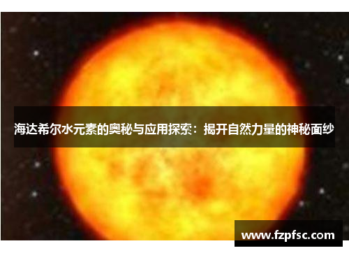 海达希尔水元素的奥秘与应用探索：揭开自然力量的神秘面纱