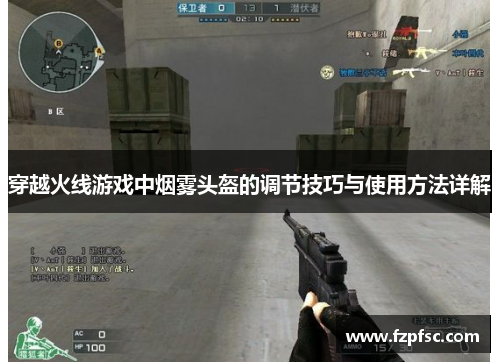 穿越火线游戏中烟雾头盔的调节技巧与使用方法详解 穿越火线游戏中烟雾头盔的调节技巧与使用方法详解