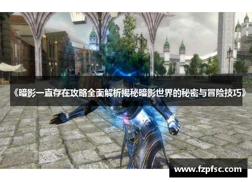 《暗影一直存在攻略全面解析揭秘暗影世界的秘密与冒险技巧》 《暗影一直存在攻略全面解析揭秘暗影世界的秘密与冒险技巧》