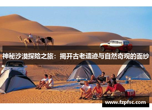 神秘沙漠探险之旅：揭开古老遗迹与自然奇观的面纱